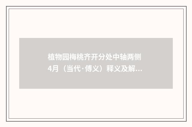 植物园梅桃齐开分处中轴两侧  4月（当代·傅义）释义及解释