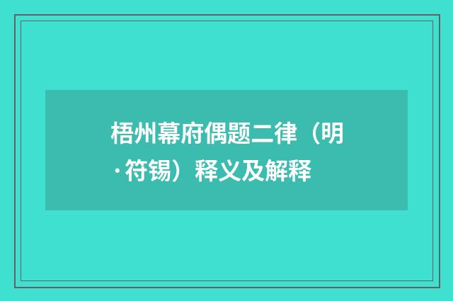 梧州幕府偶题二律（明·符锡）释义及解释