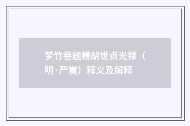 梦竹卷题赠胡世贞光禄（明·严嵩）释义及解释