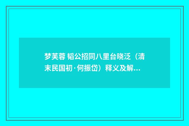 梦芙蓉 韬公招同八里台晓泛（清末民国初·何振岱）释义及解释