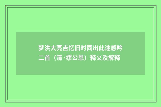 梦洪大亮吉忆旧时同出此途感吟二首（清·缪公恩）释义及解释