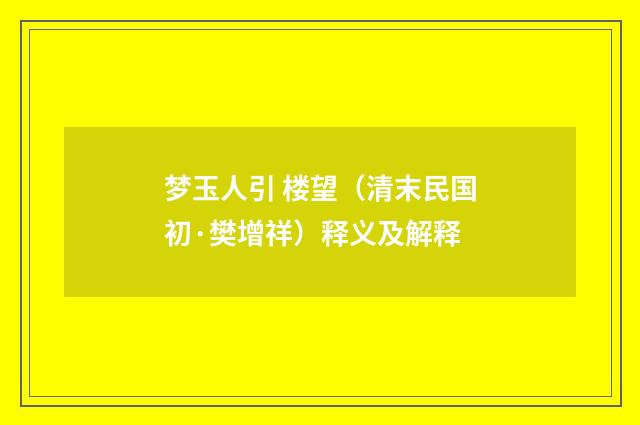 梦玉人引 楼望（清末民国初·樊增祥）释义及解释