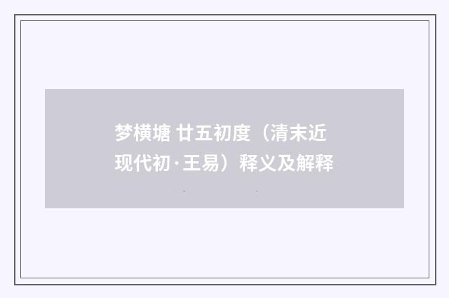 梦横塘 廿五初度（清末近现代初·王易）释义及解释
