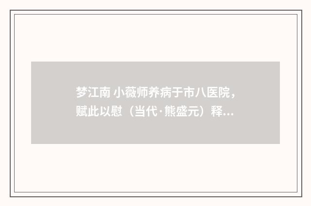 梦江南 小薇师养病于市八医院，赋此以慰（当代·熊盛元）释义及解释