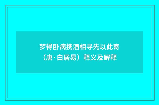 梦得卧病携酒相寻先以此寄（唐·白居易）释义及解释