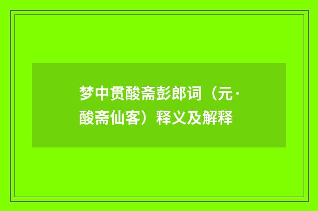 梦中贯酸斋彭郎词（元·酸斋仙客）释义及解释