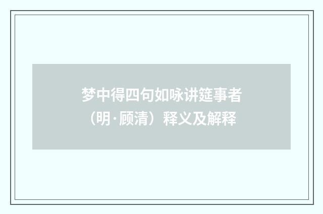梦中得四句如咏讲筵事者（明·顾清）释义及解释