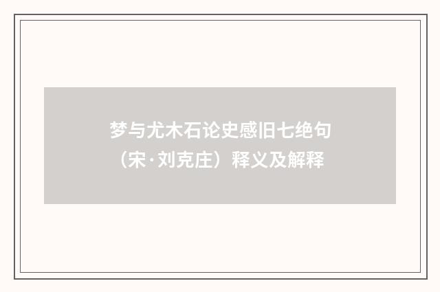 梦与尤木石论史感旧七绝句（宋·刘克庄）释义及解释
