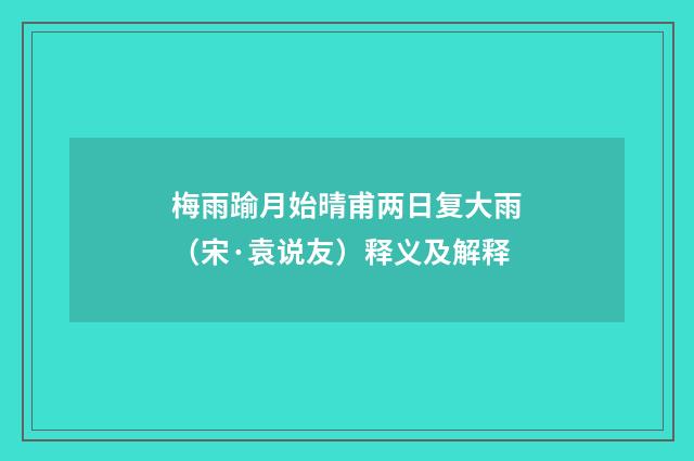 梅雨踰月始晴甫两日复大雨（宋·袁说友）释义及解释