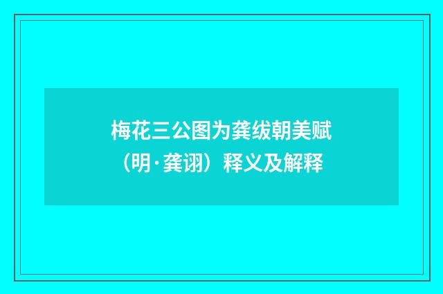 梅花三公图为龚绂朝美赋（明·龚诩）释义及解释