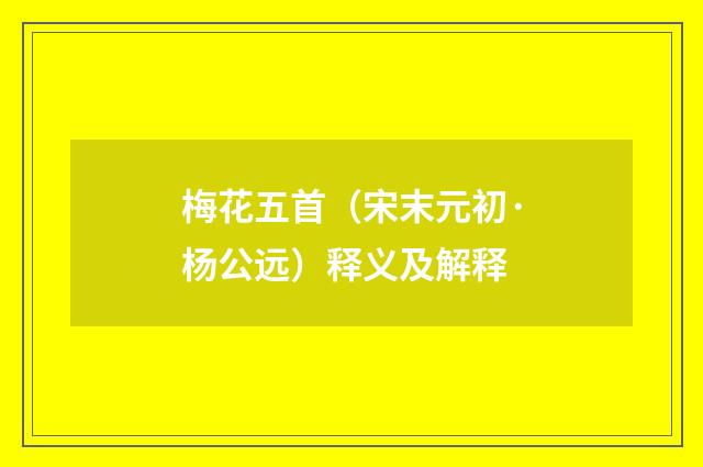 梅花五首（宋末元初·杨公远）释义及解释