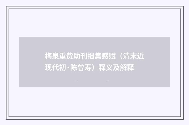 梅泉重赀助刊拙集感赋（清末近现代初·陈曾寿）释义及解释