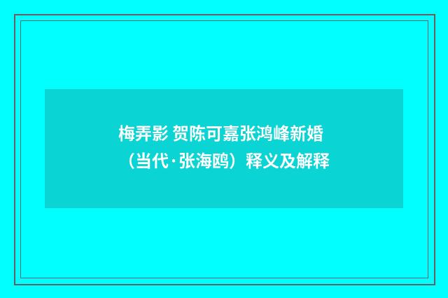 梅弄影 贺陈可嘉张鸿峰新婚（当代·张海鸥）释义及解释