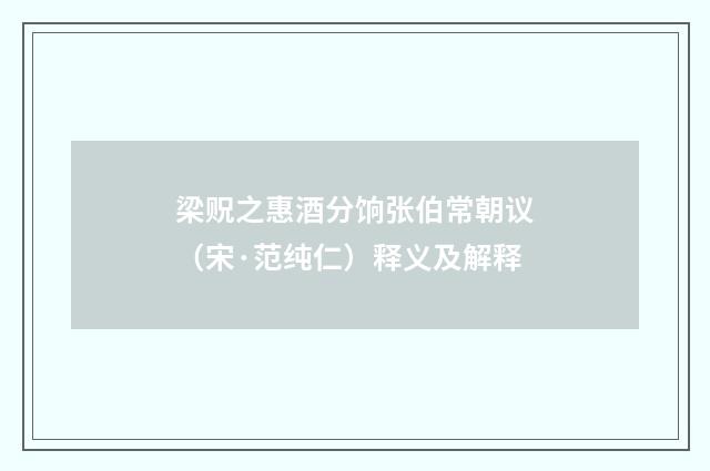 梁贶之惠酒分饷张伯常朝议（宋·范纯仁）释义及解释
