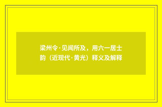 梁州令·见闻所及，用六一居士韵（近现代·黄光）释义及解释
