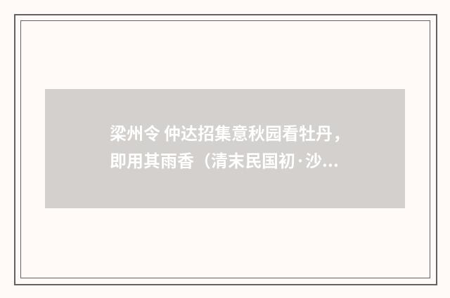 梁州令 仲达招集意秋园看牡丹，即用其雨香（清末民国初·沙元炳）释义及解释