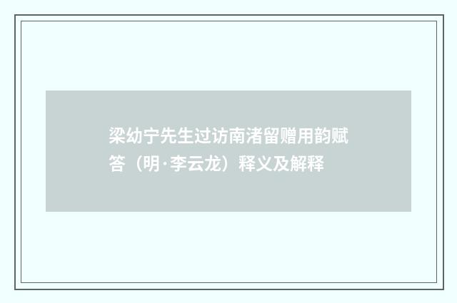 梁幼宁先生过访南渚留赠用韵赋答（明·李云龙）释义及解释