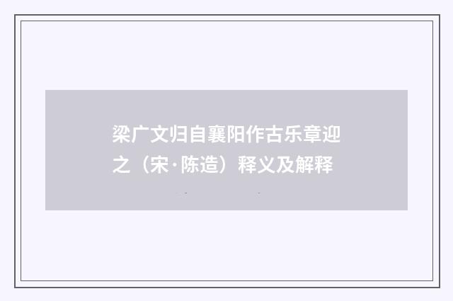 梁广文归自襄阳作古乐章迎之（宋·陈造）释义及解释