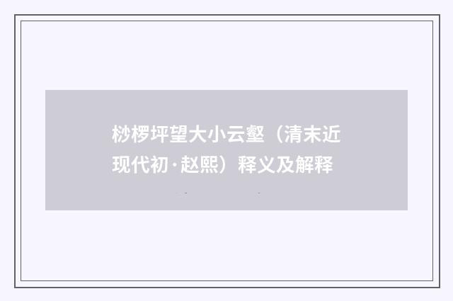 桫椤坪望大小云壑（清末近现代初·赵熙）释义及解释