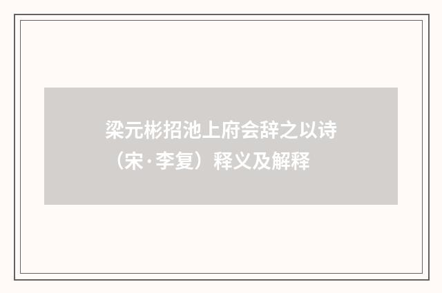 梁元彬招池上府会辞之以诗（宋·李复）释义及解释
