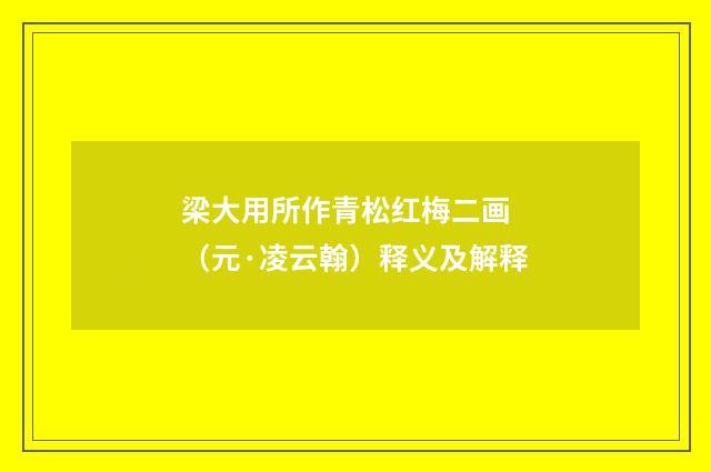 梁大用所作青松红梅二画 （元·凌云翰）释义及解释
