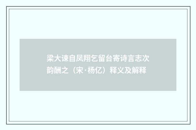 梁大谏自凤翔乞留台寄诗言志次韵酬之（宋·杨亿）释义及解释
