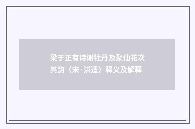 梁子正有诗谢牡丹及聚仙花次其韵（宋·洪适）释义及解释