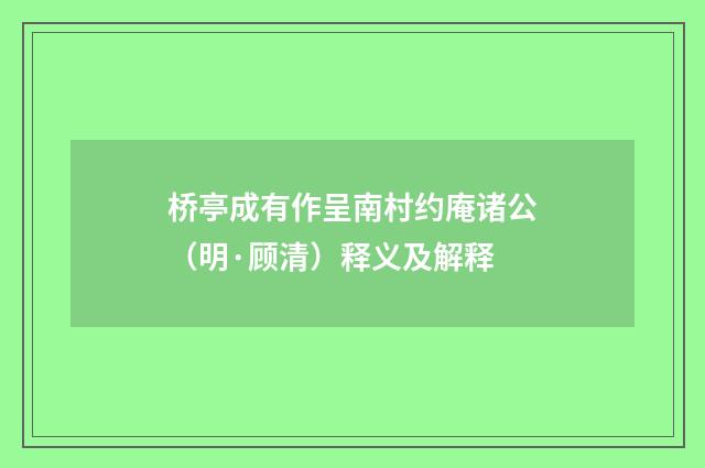 桥亭成有作呈南村约庵诸公（明·顾清）释义及解释