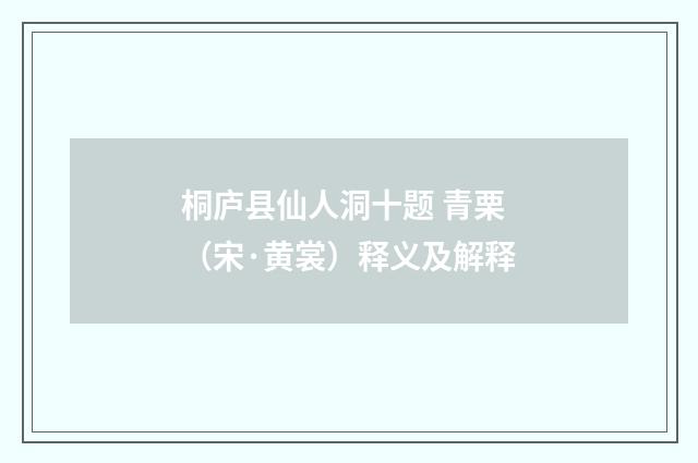 桐庐县仙人洞十题 青栗（宋·黄裳）释义及解释