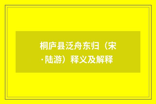 桐庐县泛舟东归（宋·陆游）释义及解释