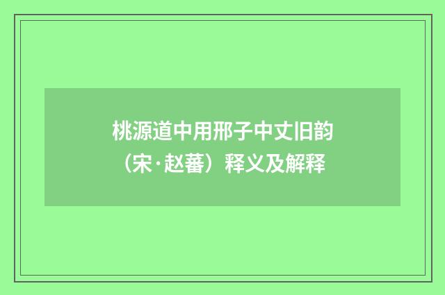 桃源道中用邢子中丈旧韵（宋·赵蕃）释义及解释