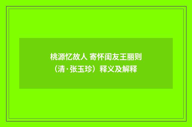 桃源忆故人 寄怀闺友王丽则（清·张玉珍）释义及解释