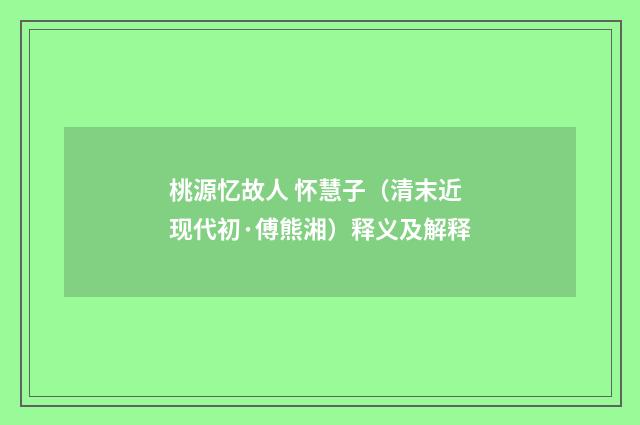 桃源忆故人 怀慧子（清末近现代初·傅熊湘）释义及解释