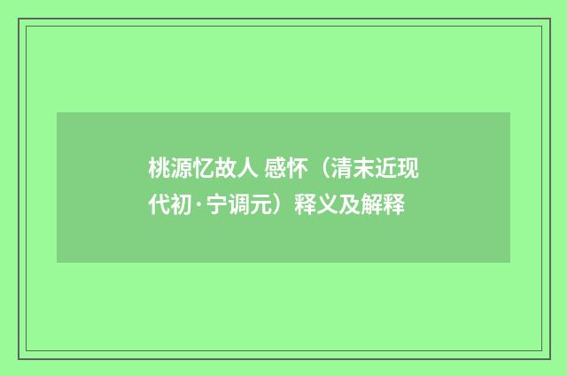 桃源忆故人 感怀（清末近现代初·宁调元）释义及解释