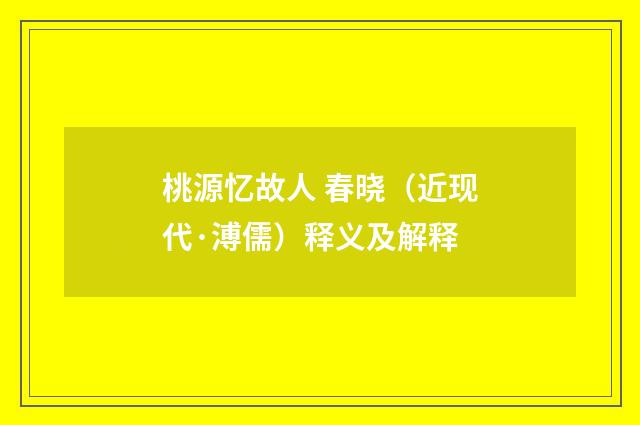 桃源忆故人 春晓（近现代·溥儒）释义及解释