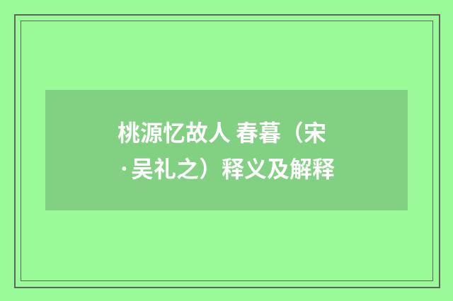 桃源忆故人 春暮（宋·吴礼之）释义及解释