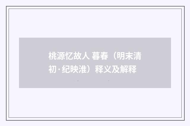 桃源忆故人 暮春（明末清初·纪映淮）释义及解释