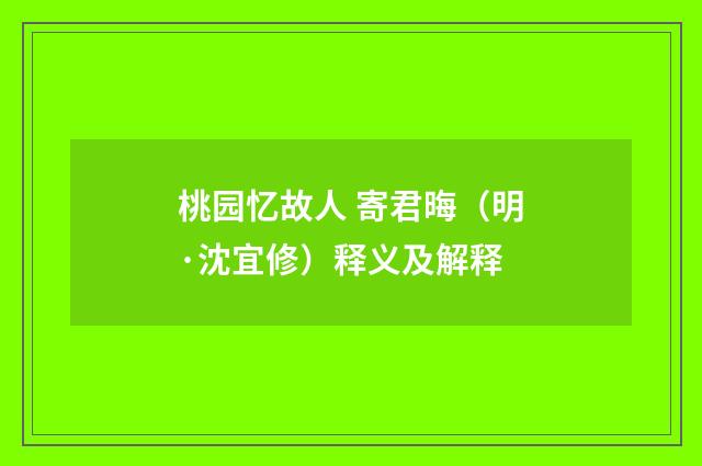 桃园忆故人 寄君晦（明·沈宜修）释义及解释