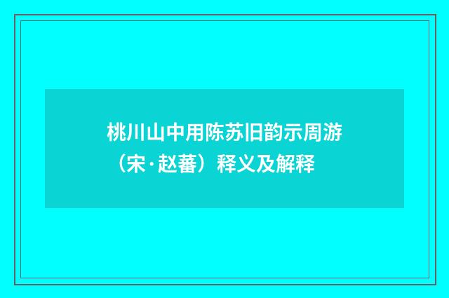 桃川山中用陈苏旧韵示周游（宋·赵蕃）释义及解释