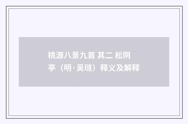 桃源八景九首 其二 松阴亭（明·吴琏）释义及解释