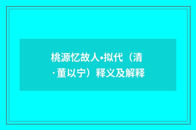 桃源忆故人•拟代（清·董以宁）释义及解释