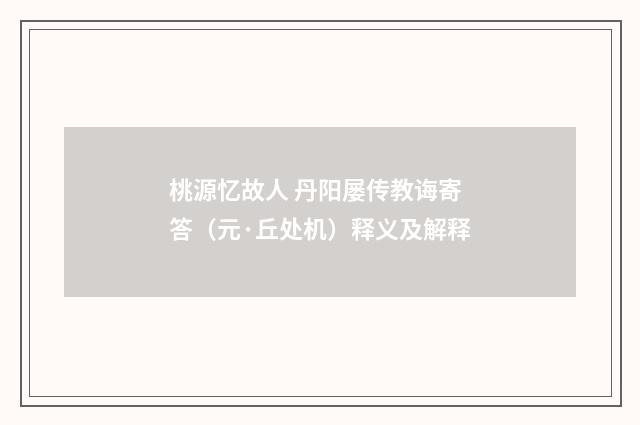 桃源忆故人 丹阳屡传教诲寄答（元·丘处机）释义及解释