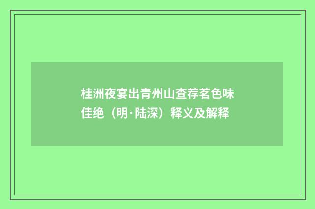 桂洲夜宴出青州山查荐茗色味佳绝（明·陆深）释义及解释