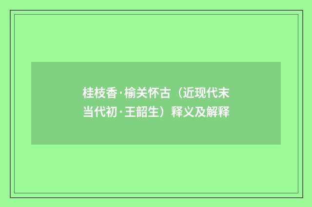 桂枝香·榆关怀古（近现代末当代初·王韶生）释义及解释