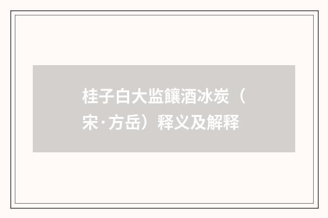 桂子白大监饟酒冰炭（宋·方岳）释义及解释