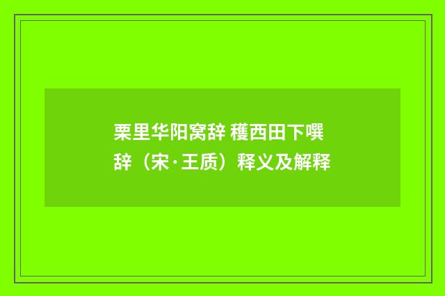 栗里华阳窝辞 穫西田下噀辞（宋·王质）释义及解释
