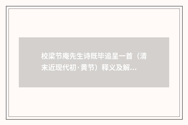 校梁节庵先生诗既毕追呈一首（清末近现代初·黄节）释义及解释