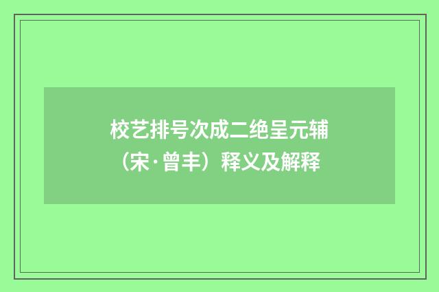 校艺排号次成二绝呈元辅（宋·曾丰）释义及解释