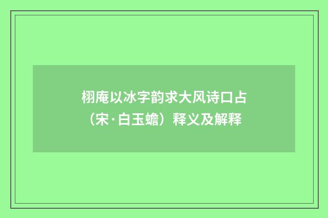 栩庵以冰字韵求大风诗口占（宋·白玉蟾）释义及解释
