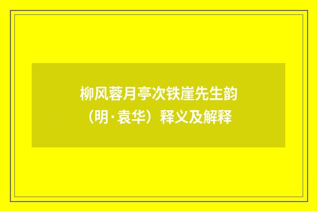 柳风蓉月亭次铁崖先生韵（明·袁华）释义及解释